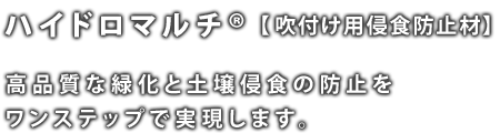 ハイドロマルチ® 【吹付け用侵食防止材】 高品質な緑化と土壌侵食の防止をワンステップで実現します。