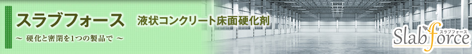 スラブフォース;液状コンクリート床面硬化剤〜硬化と密閉を1つの製品で〜
